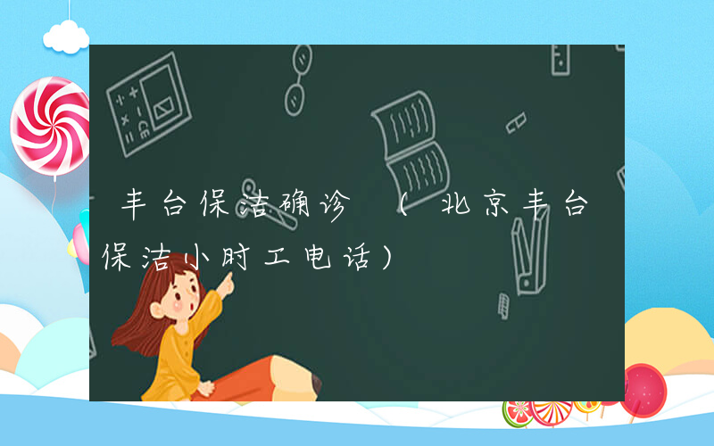 丰台保洁确诊 (北京丰台保洁小时工电话)